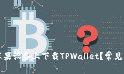如何在苹果设备上下载TPWallet？常见问题解析