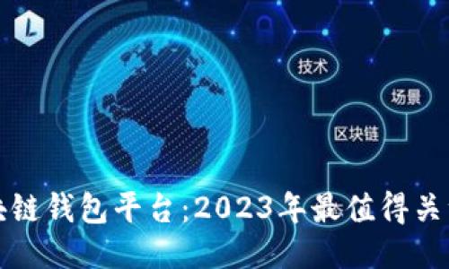 最新发布的区块链钱包平台：2023年最值得关注的创新与特点