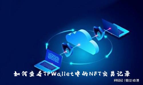 如何查看TPWallet中的NFT交易记录