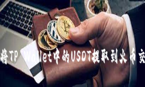 如何将TP Wallet中的USDT提取到火币交易所