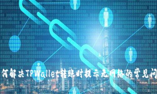 如何解决TPWallet转账时提示无网络的常见问题