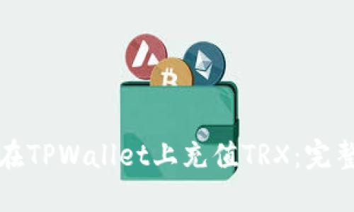 如何在TPWallet上充值TRX：完整指南