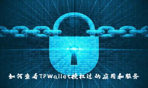 如何查看TPWallet授权过的应用和服务