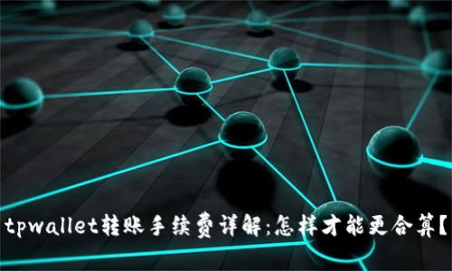 tpwallet转账手续费详解：怎样才能更合算？