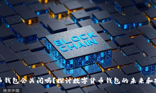 比特币钱包会关闭吗？探讨数字货币钱包的未来和安全性