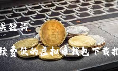 和关键词

手续费低的虚拟币钱包下载推荐