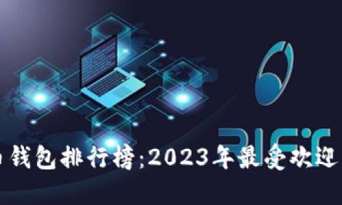 全球虚拟币钱包排行榜：2023年最受欢迎的钱包推荐