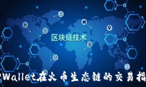   
TPWallet在火币生态链的交易指南