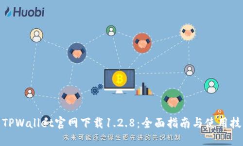 : TPWallet官网下载1.2.8：全面指南与使用技巧
