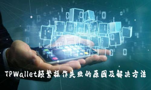 TPWallet频繁操作失败的原因及解决方法