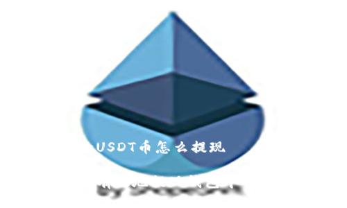 钱包里的USDT币怎么提现

如何安全有效地提现钱包中的USDT币？