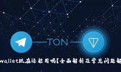 tpwallet现在还能用吗？全面解析及常见问题解答