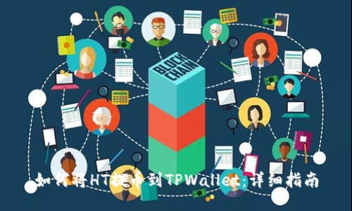 如何将HT提币到TPWallet：详细指南