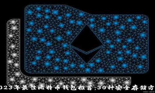   
2023年最佳比特币钱包推荐：30种安全存储方式