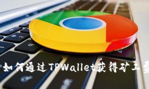 : 如何通过TPWallet获得矿工费？