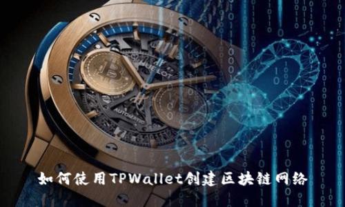 如何使用TPWallet创建区块链网络
