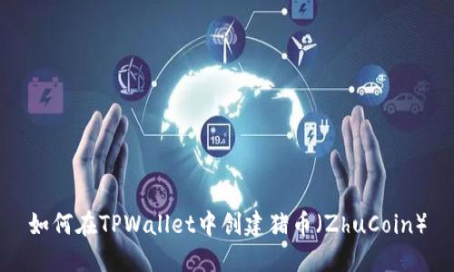 如何在TPWallet中创建猪币（ZhuCoin）