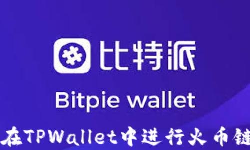 
如何在TPWallet中进行火币链交易