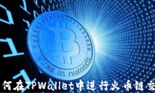 
如何在TPWallet中进行火币链交易