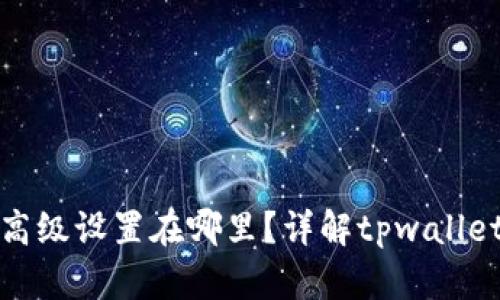 : tpwallet的高级设置在哪里？详解tpwallet高级设置功能