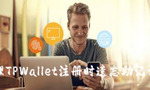 :
如何处理TPWallet注册时遗忘助记词的问题