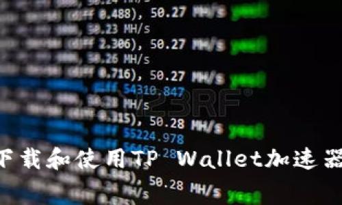 如何免费下载和使用TP Wallet加速器：完整指南