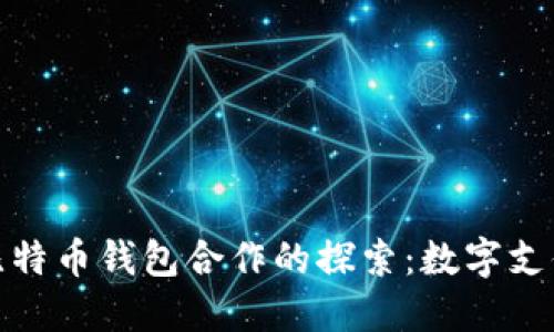 Visa与比特币钱包合作的探索：数字支付的未来