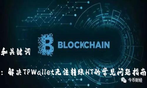 和关键词

: 解决TPWallet无法转账HT的常见问题指南