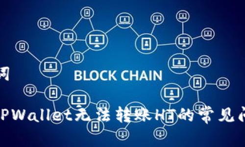 和关键词

: 解决TPWallet无法转账HT的常见问题指南