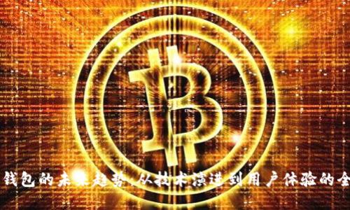 区块链钱包的未来趋势：从技术演进到用户体验的全面革新