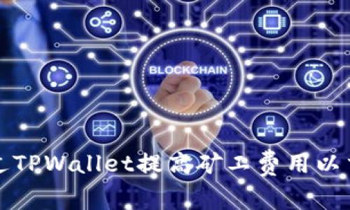 如何通过TPWallet提高矿工费用以交易速度
