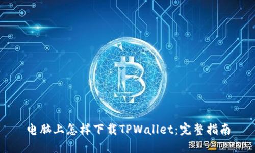 电脑上怎样下载TPWallet：完整指南