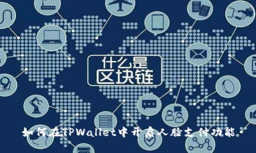 如何在TPWallet中开启人脸支付功能