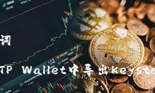 和关键词

如何在TP Wallet中导出Keystore文件