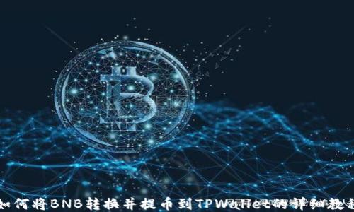 
如何将BNB转换并提币到TPWallet的详细教程