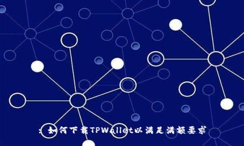 : 如何下载TPWallet以满足满额要求