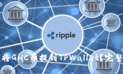 如何将GHC币提到TPWallet？完整指南
