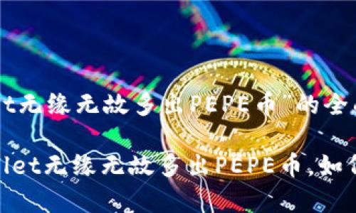 关于“tpwallet无缘无故多出PEPE币”的全面解析

bianotitpwallet无缘无故多出PEPE币，如何应对和解决？