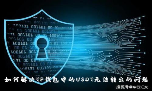 如何解决TP钱包中的USDT无法转出的问题