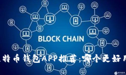 比特币钱包APP推荐：哪个更好用？