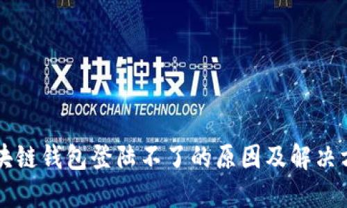 区块链钱包登陆不了的原因及解决方案