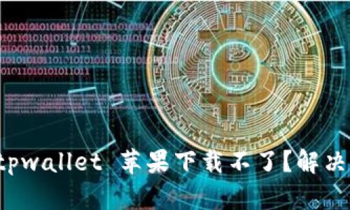 和关键词

obrautitpwallet 苹果下载不了？解决方法详解